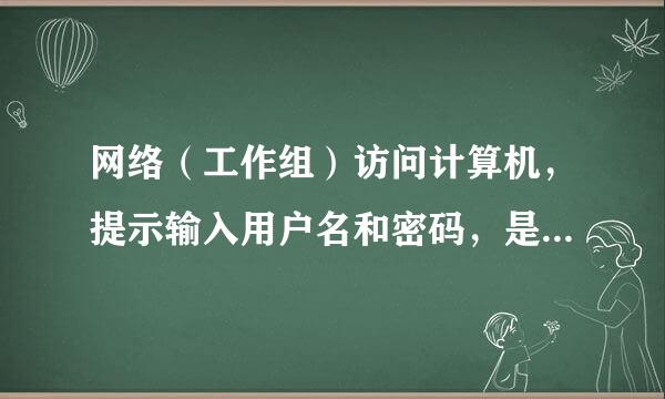 网络（工作组）访问计算机，提示输入用户名和密码，是什么啊？