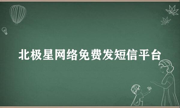 北极星网络免费发短信平台