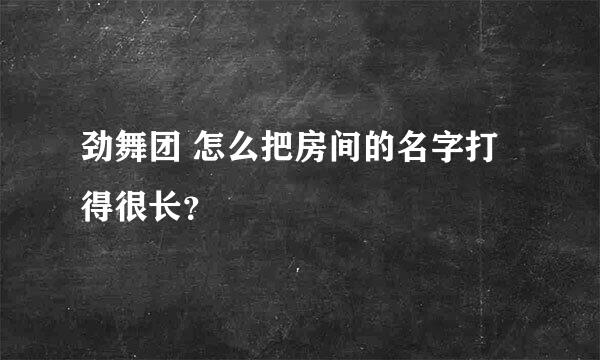 劲舞团 怎么把房间的名字打得很长？