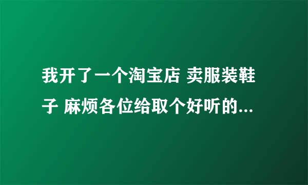 我开了一个淘宝店 卖服装鞋子 麻烦各位给取个好听的名字 我是女的