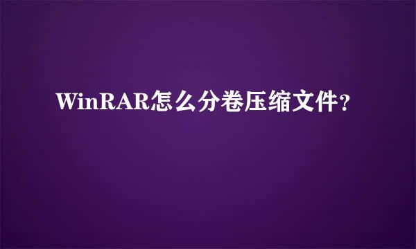 WinRAR怎么分卷压缩文件？