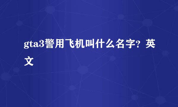 gta3警用飞机叫什么名字？英文