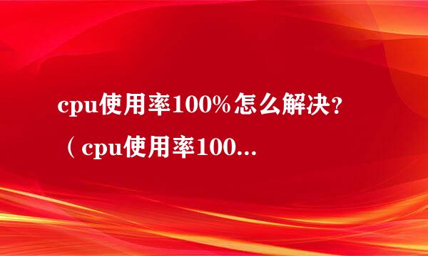 cpu使用率100%怎么解决？（cpu使用率100%的原因及解决办法）