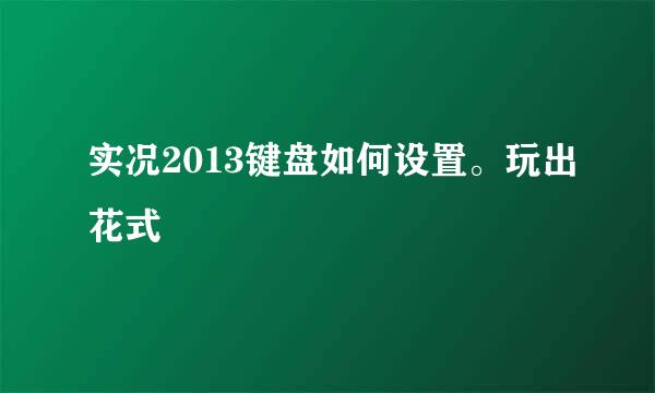 实况2013键盘如何设置。玩出花式