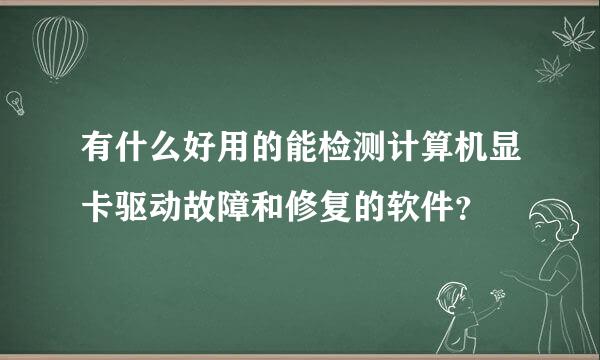 有什么好用的能检测计算机显卡驱动故障和修复的软件？