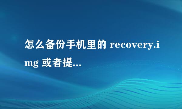 怎么备份手机里的 recovery.img 或者提取？ 它存在手机里的什么位置 ？