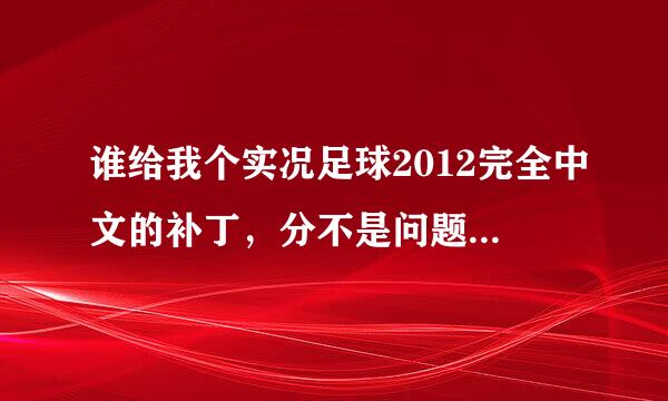 谁给我个实况足球2012完全中文的补丁，分不是问题，只要你给的适用方便。