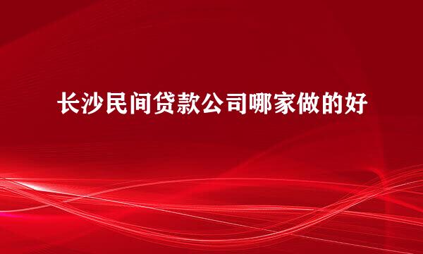 长沙民间贷款公司哪家做的好