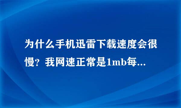 为什么手机迅雷下载速度会很慢？我网速正常是1mb每秒，但到了手机迅雷就只有150kb每秒？为什么啊