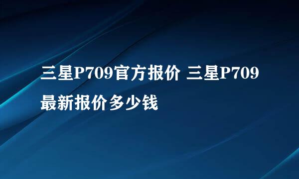 三星P709官方报价 三星P709最新报价多少钱