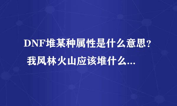 DNF堆某种属性是什么意思？ 我风林火山应该堆什么属性？ 66去哪里刷级快？