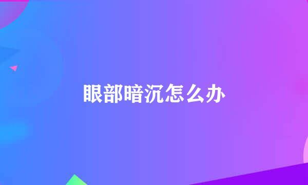 眼部暗沉怎么办