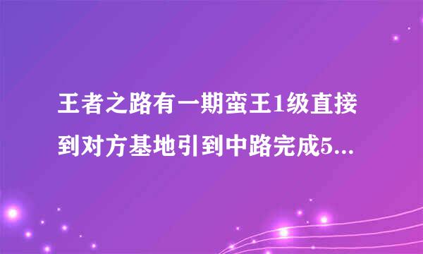 王者之路有一期蛮王1级直接到对方基地引到中路完成5杀的视频是那一期？有没有可能复制？