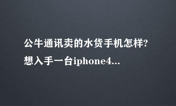 公牛通讯卖的水货手机怎样?想入手一台iphone4，请知情人告知。谢谢！！