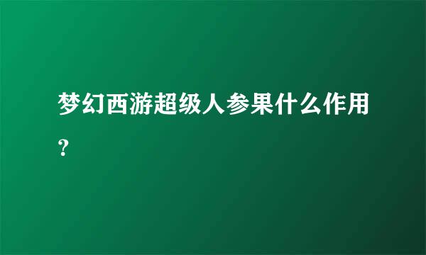 梦幻西游超级人参果什么作用？