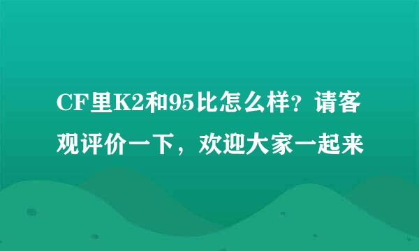 CF里K2和95比怎么样？请客观评价一下，欢迎大家一起来