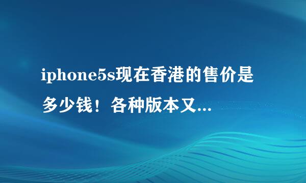 iphone5s现在香港的售价是多少钱！各种版本又是多少钱？