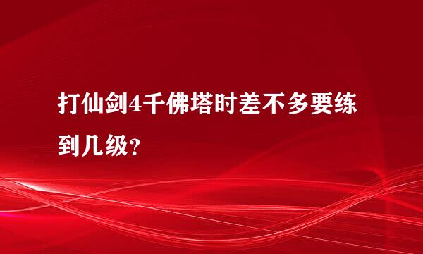 打仙剑4千佛塔时差不多要练到几级？