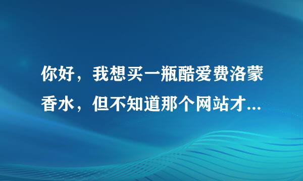 你好，我想买一瓶酷爱费洛蒙香水，但不知道那个网站才是官方网，才能买到正品