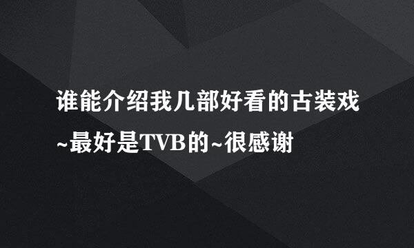 谁能介绍我几部好看的古装戏~最好是TVB的~很感谢