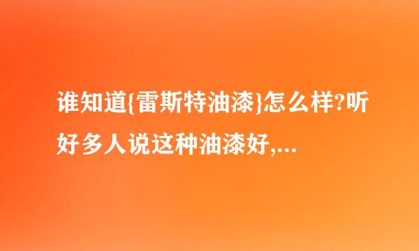 谁知道{雷斯特油漆}怎么样?听好多人说这种油漆好,我没用过.想问问.