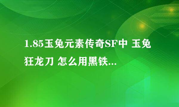 1.85玉兔元素传奇SF中 玉兔狂龙刀 怎么用黑铁矿升前3点攻击 会碎吗？ 求高手 给高分！！！