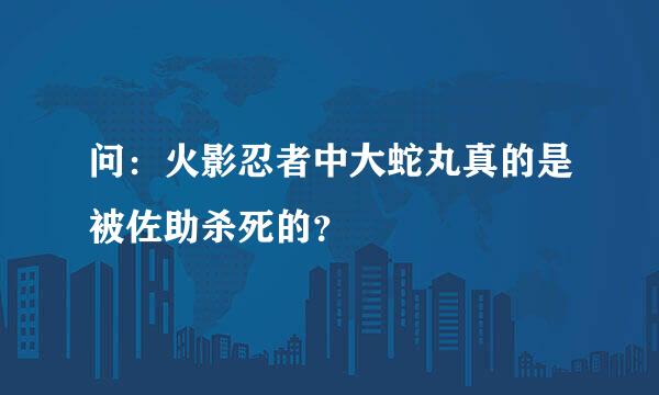 问：火影忍者中大蛇丸真的是被佐助杀死的？