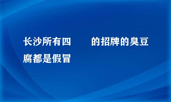 长沙所有四娭毑的招牌的臭豆腐都是假冒