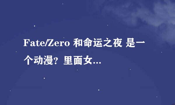 Fate/Zero 和命运之夜 是一个动漫？里面女主角一样的饿~~怎么看啊 从那看起啊