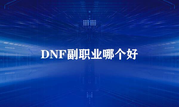 DNF副职业哪个好