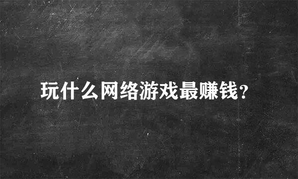 玩什么网络游戏最赚钱？