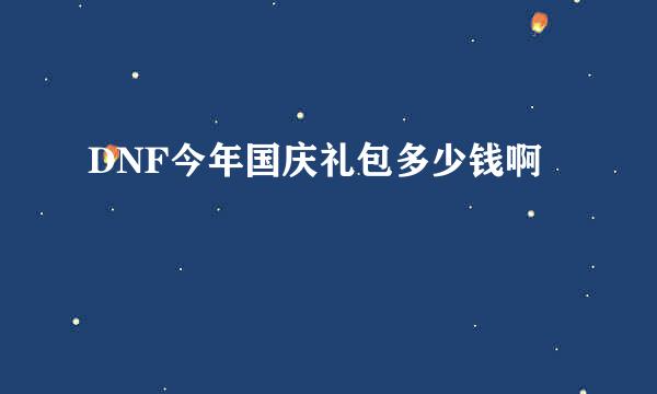 DNF今年国庆礼包多少钱啊