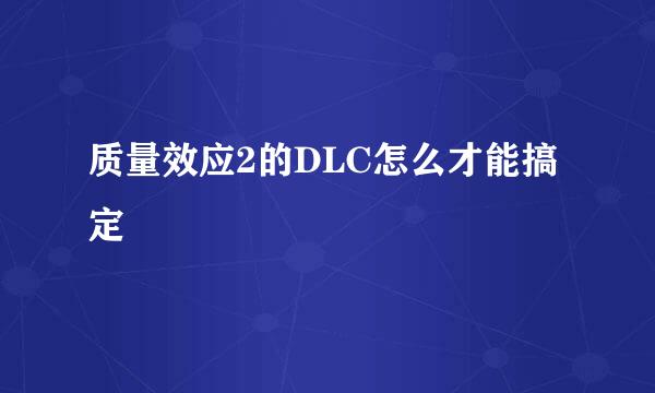 质量效应2的DLC怎么才能搞定