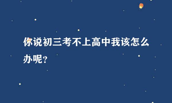 你说初三考不上高中我该怎么办呢？