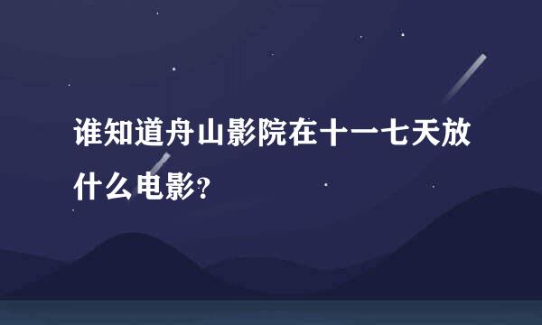 谁知道舟山影院在十一七天放什么电影？