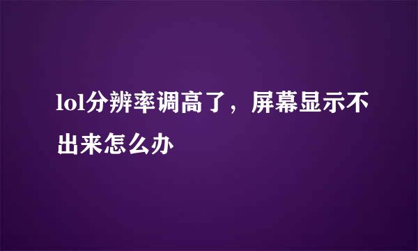 lol分辨率调高了，屏幕显示不出来怎么办