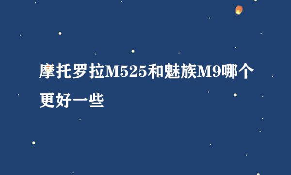 摩托罗拉M525和魅族M9哪个更好一些