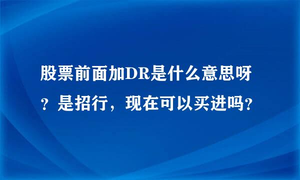 股票前面加DR是什么意思呀？是招行，现在可以买进吗？