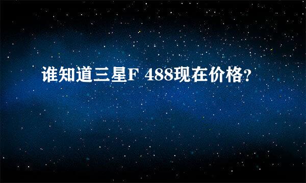 谁知道三星F 488现在价格？