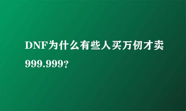 DNF为什么有些人买万仞才卖999.999？