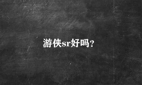 游侠sr好吗？