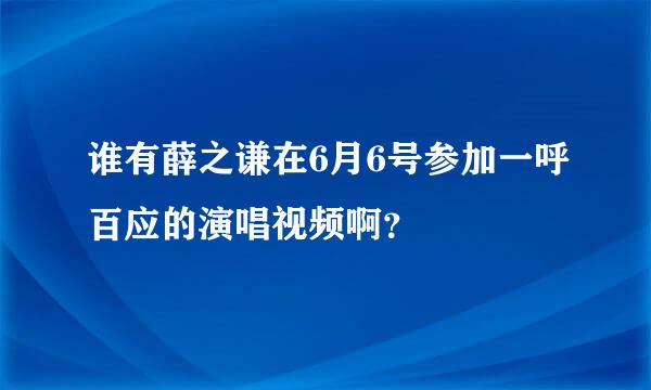 谁有薛之谦在6月6号参加一呼百应的演唱视频啊？