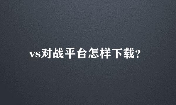 vs对战平台怎样下载？