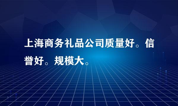 上海商务礼品公司质量好。信誉好。规模大。