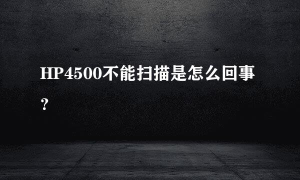 HP4500不能扫描是怎么回事？