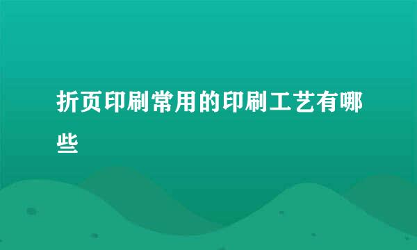 折页印刷常用的印刷工艺有哪些