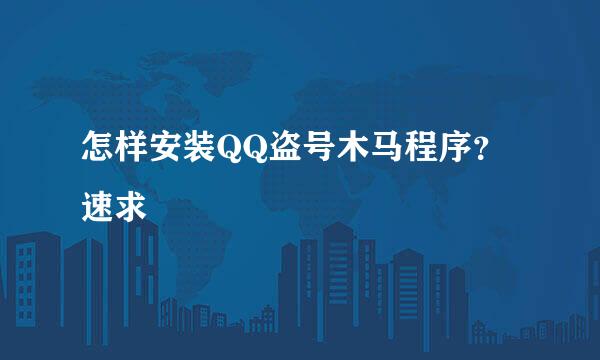 怎样安装QQ盗号木马程序？速求