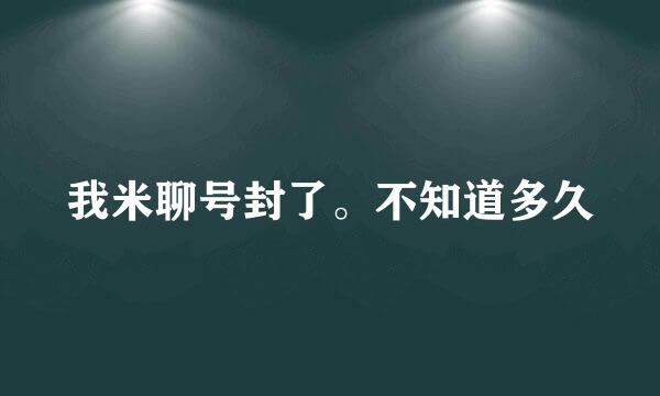 我米聊号封了。不知道多久