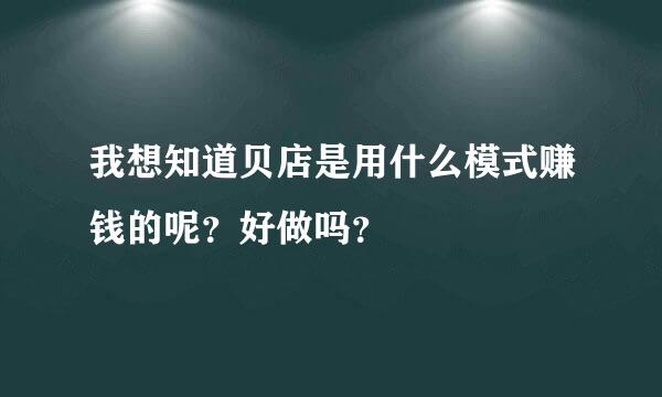 我想知道贝店是用什么模式赚钱的呢？好做吗？