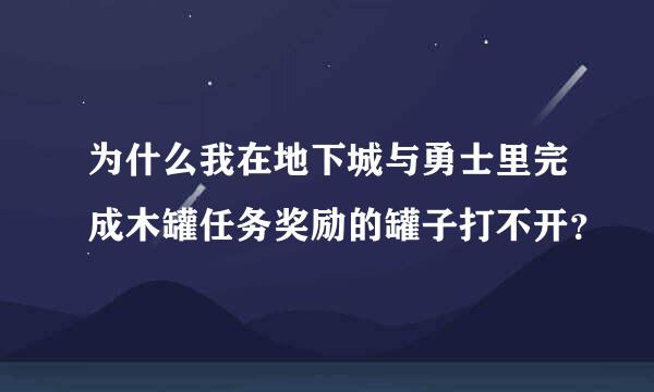 为什么我在地下城与勇士里完成木罐任务奖励的罐子打不开？